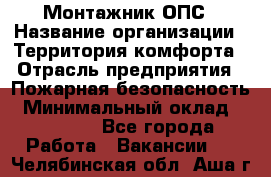 Монтажник ОПС › Название организации ­ Территория комфорта › Отрасль предприятия ­ Пожарная безопасность › Минимальный оклад ­ 45 000 - Все города Работа » Вакансии   . Челябинская обл.,Аша г.